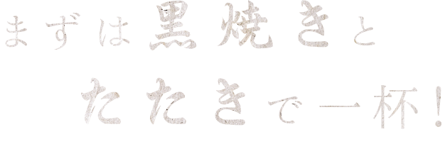 まずは黒焼きとたたきで一杯